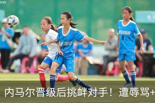 内马尔晋级后挑衅对手！遭辱骂+竖中指，对手主席：像小丑一样