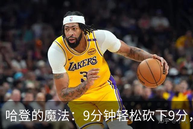 哈登的魔法：9分钟轻松砍下9分，骑士如虎添翼！