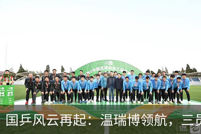 国乒风云再起：温瑞博领航，三员大将遗憾出局